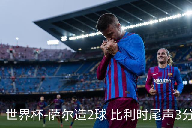 世界杯-萨尔造2球 比利时尾声3分2球2-2塞内加尔进加时