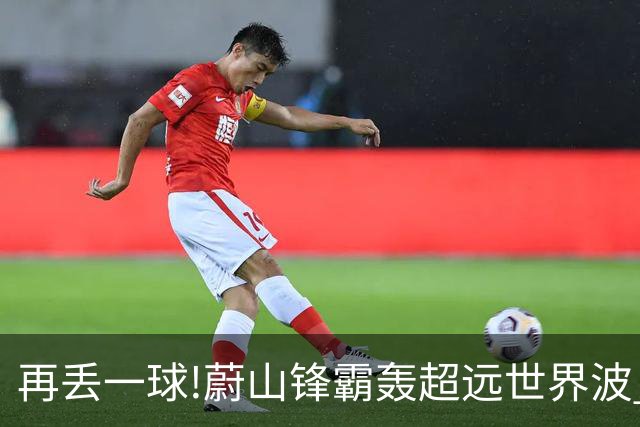 再丢一球!蔚山锋霸轰超远世界波 国安0-2落后了
