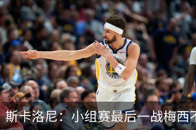 斯卡洛尼：小组赛最后一战梅西不会首发 这是最好的决定