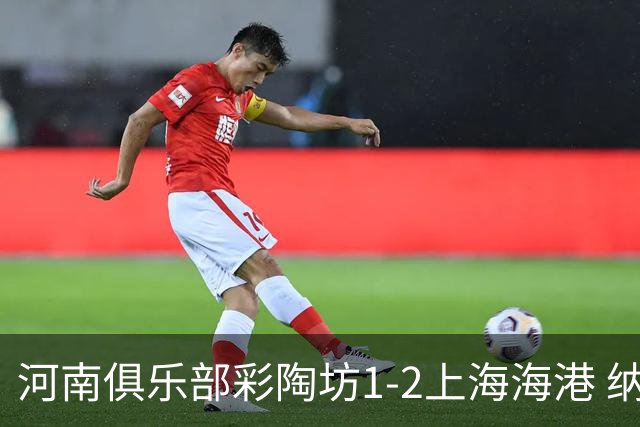 河南俱乐部彩陶坊1-2上海海港 纳萨里奥破门