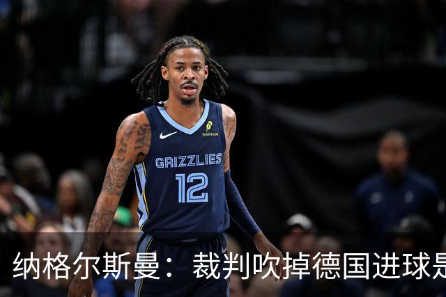 纳格尔斯曼：裁判吹掉德国进球是丑闻 我绝不会辞职的
