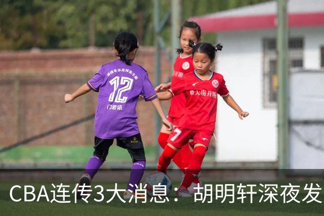CBA连传3大消息：胡明轩深夜发声，两名小将入选国青，杜锋续约暂缓