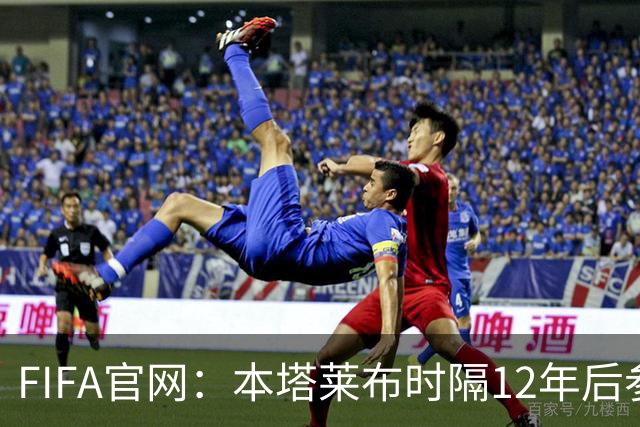 FIFA官网：本塔莱布时隔12年后参加世界杯，2年前因心脏骤停手术